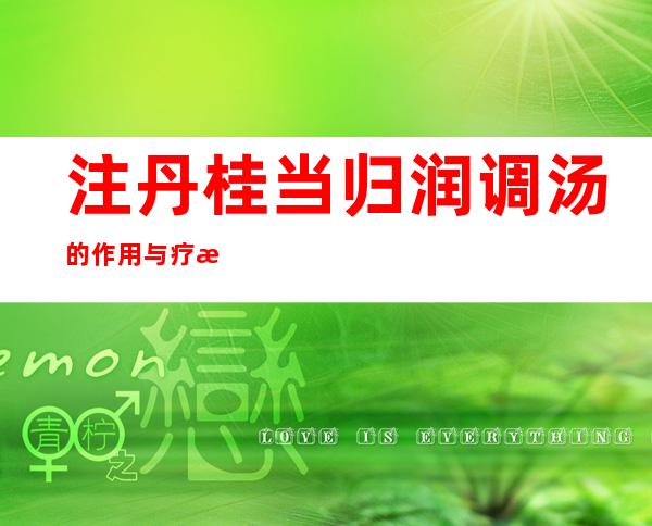 注丹桂当归润调汤的作用与疗效、适应症、配方组成与干扰