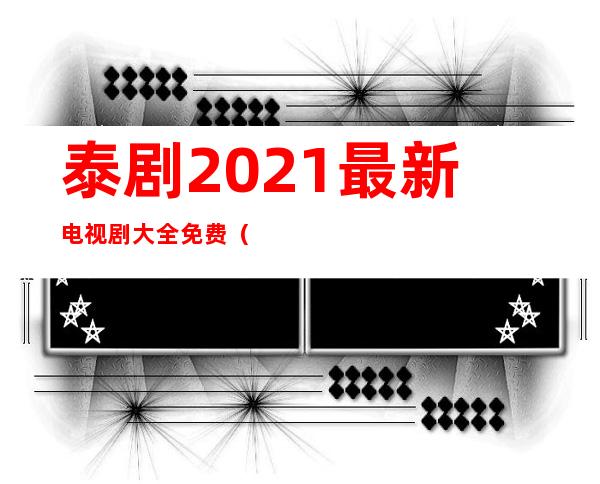 泰剧2021最新电视剧大全免费（泰剧2022最新电视剧大全）