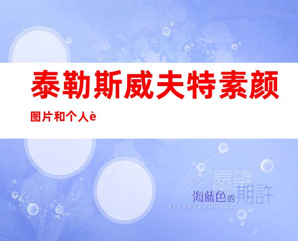 泰勒斯威夫特素颜图片和个人资料及近况和图片 _泰勒斯威夫特素颜图片和个人