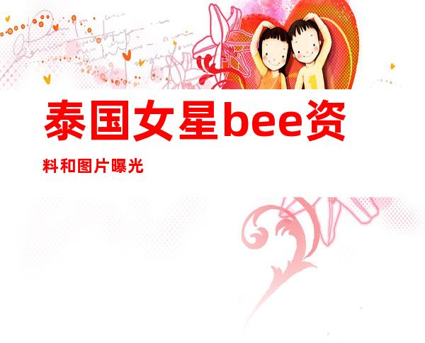 泰国女星bee资料和图片曝光