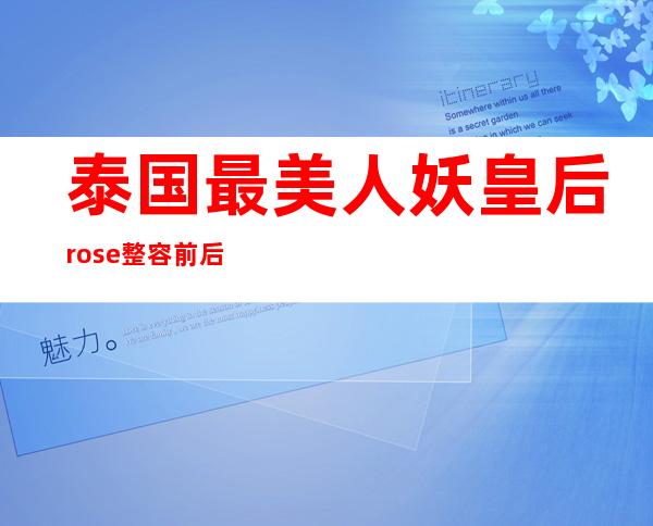 泰国最美人妖皇后rose整容前后对比