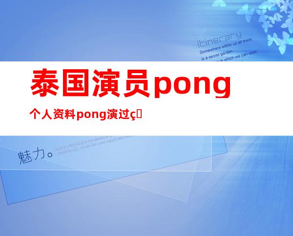 泰国演员pong个人资料 pong演过的电视剧