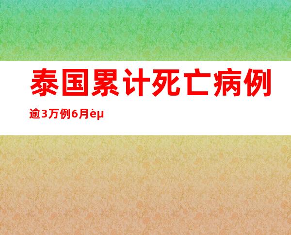 泰国累计死亡病例逾3万例 6月起入境游客一律免隔离