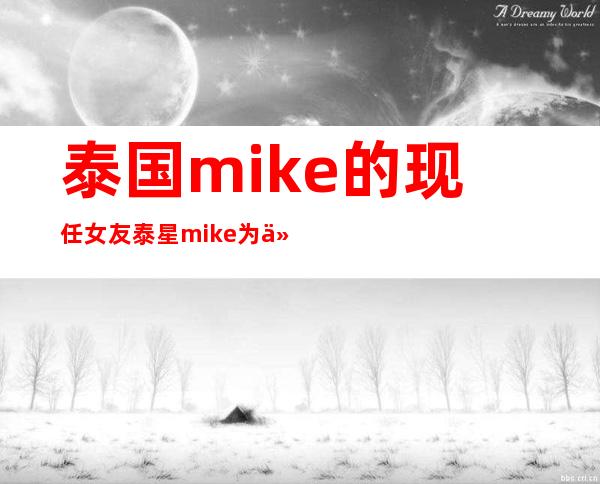 泰国mike的现任女友 泰星mike为什么不娶sara