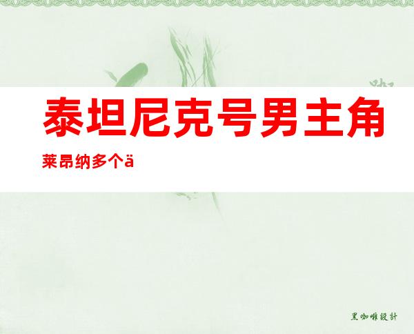 泰坦尼克号男主角莱昂纳多个人资料及十部经典电影