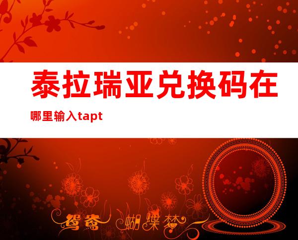 泰拉瑞亚兑换码在哪里输入taptap（泰拉瑞亚兑换码在哪里输入）