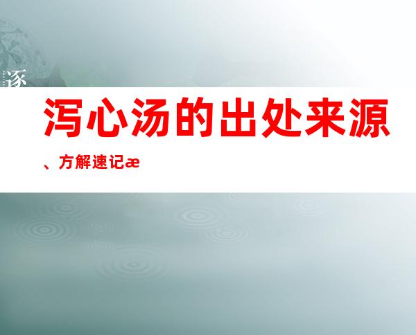 泻心汤的出处来源、方解速记方歌口诀、主治功效