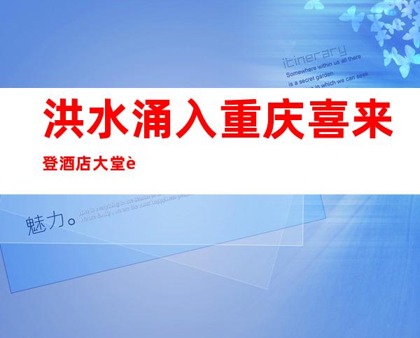 洪水涌入重庆喜来登酒店大堂 请市民们注意安全