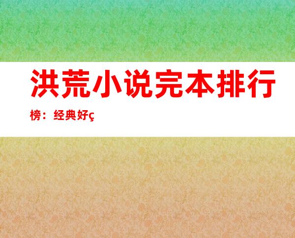 洪荒小说完本排行榜：经典好看洪荒流小说20本