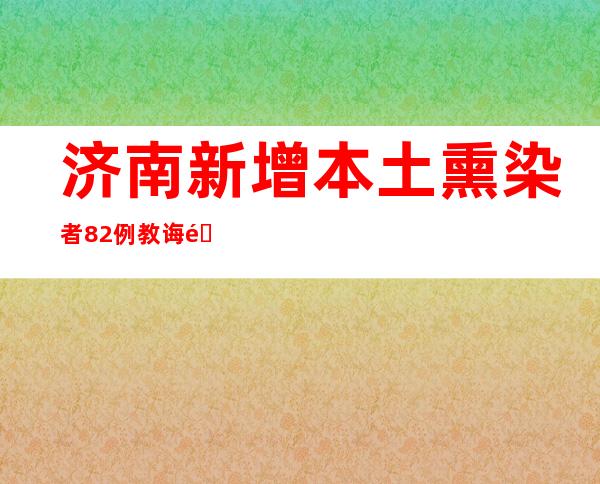 济南新增本土熏染者82例 教诲部分发起周末“静”下来