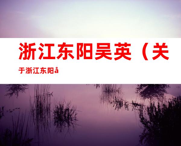 浙江东阳吴英（关于浙江东阳吴英的介绍）