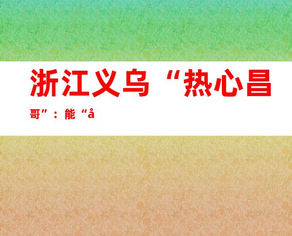 浙江义乌“热心昌哥”：能“发光”就想尽力去“照亮”