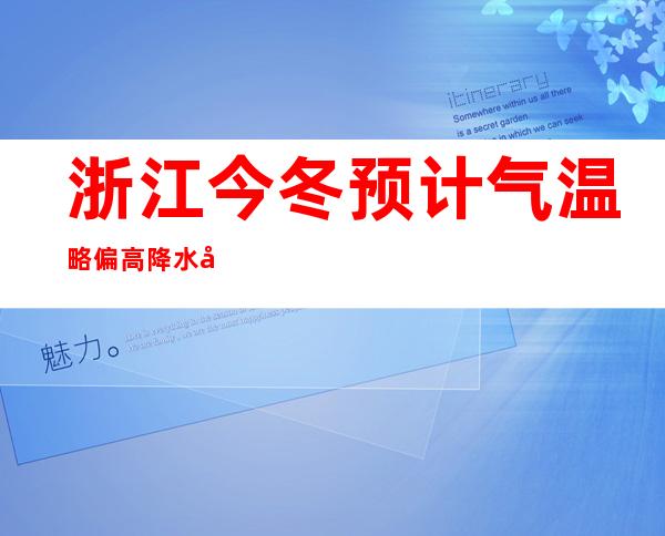 浙江今冬预计气温略偏高降水偏少 或者泛起秋冬连旱