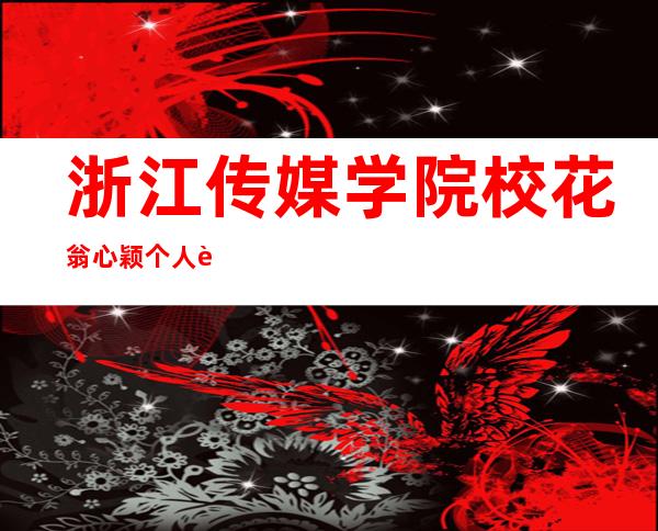 浙江传媒学院校花翁心颖个人资料简介 翁心颖图片分享