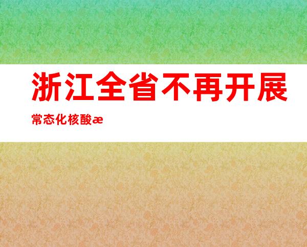 浙江全省不再开展常态化核酸检测 取消公共场所“场所码”