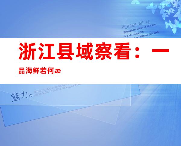 浙江县域察看：一品海鲜若何演绎共富故事？