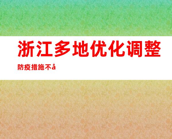 浙江多地优化调整防疫措施 不再开展常态化核酸检测