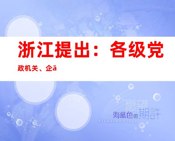 浙江提出：各级党政机关、企事业单位带头不再查验核酸阴性证明