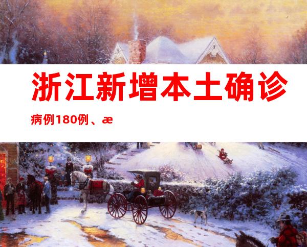 浙江新增本土确诊病例180例、本土无症状感染者408例