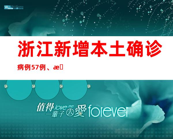 浙江新增本土确诊病例57例、本土无症状熏染者202例