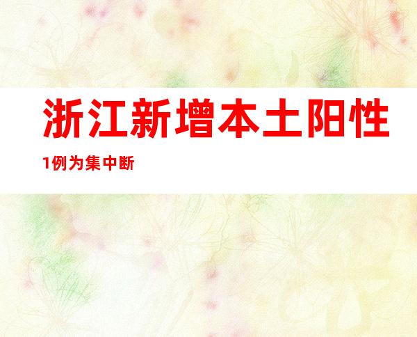 浙江新增本土阳性1例 为集中断绝点检出