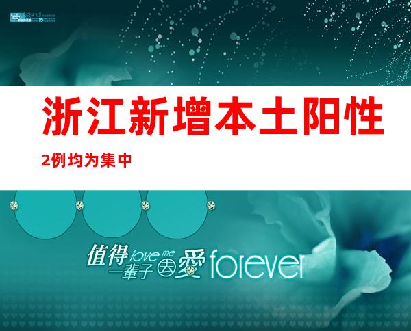 浙江新增本土阳性2例 均为集中隔离点检出