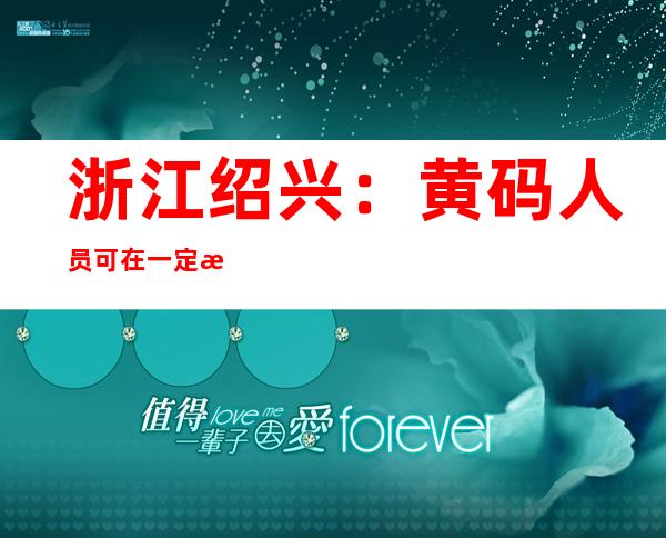 浙江绍兴：黄码人员可在一定条件下入住酒店乘坐公共交通