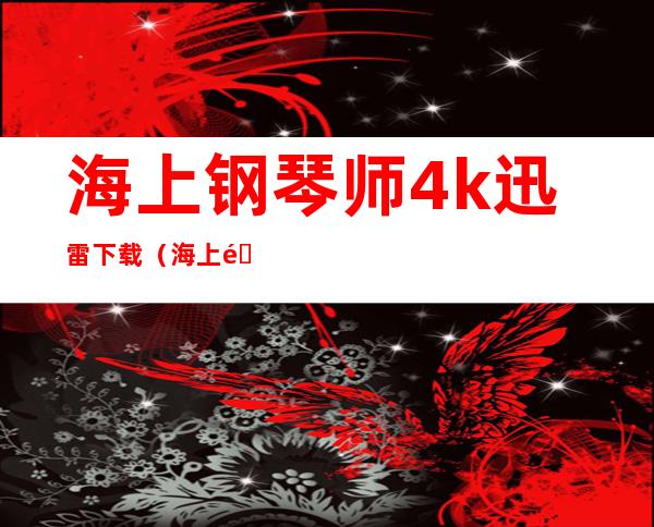 海上钢琴师4k迅雷下载（海上钢琴师迅雷下载电影天堂）