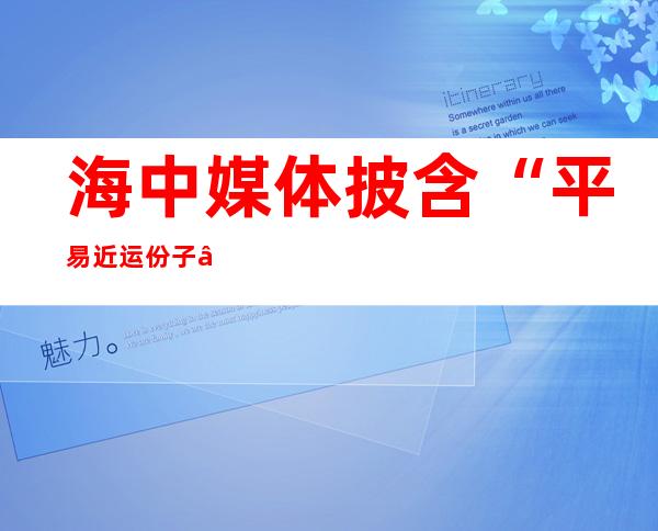 海中媒体披含“平易近 运份子”意欲取“万能 神”勾搭 