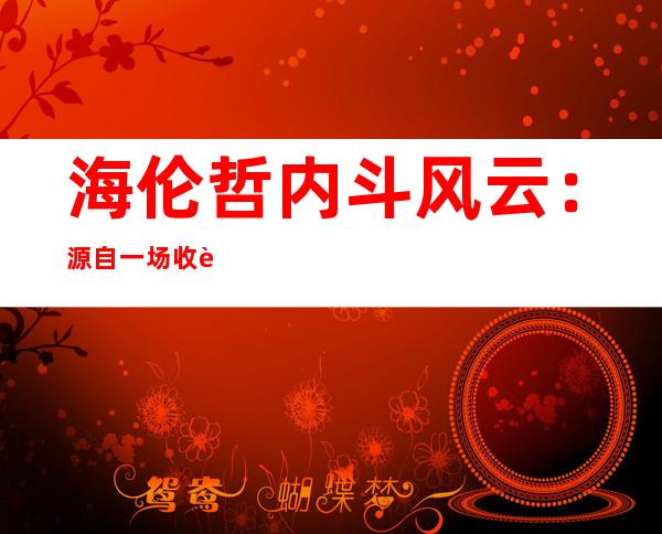 海伦哲内斗风云：源自一场收购！抢公章、涉嫌造假、起诉自家董事长