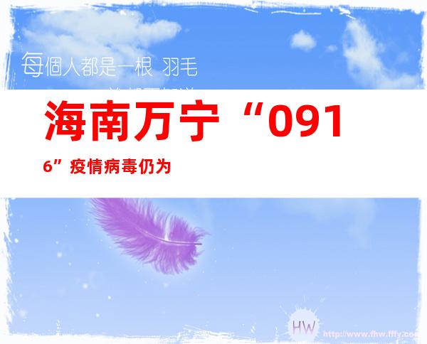 海南万宁“0916”疫情病毒仍为奥密克戎变异株