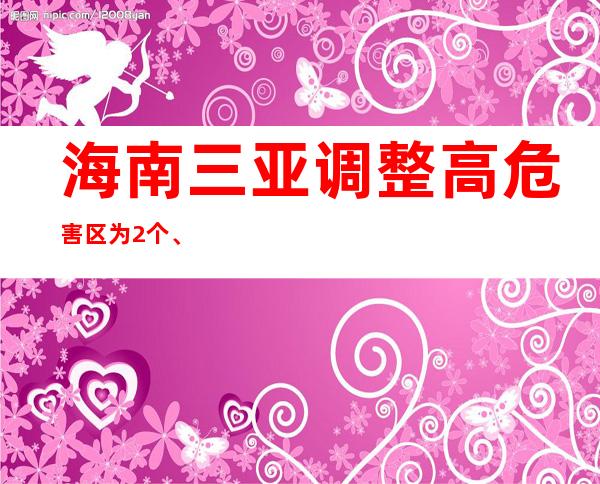 海南三亚调整高危害区为2个、中危害区为4个