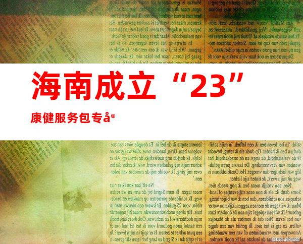 海南成立“2+3”康健服务包专家参谋委员会及专家委员会