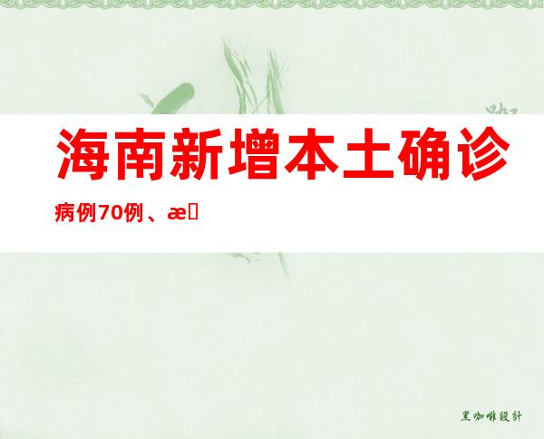 海南新增本土确诊病例70例、本土无症状感染者144例