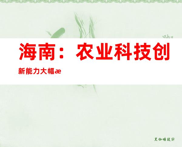 海南：农业科技创新能力大幅提升