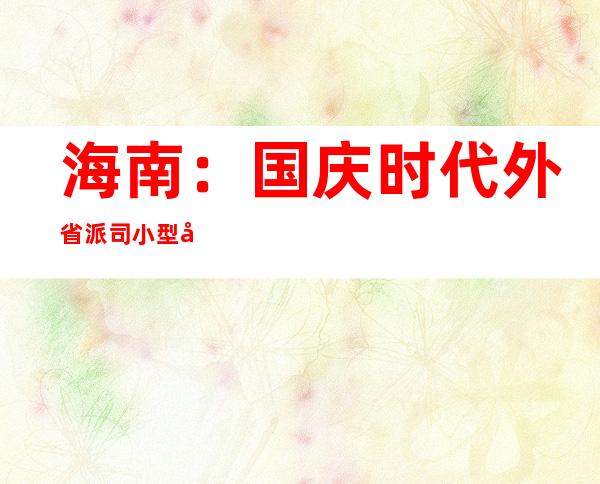 海南：国庆时代外省派司小型客车免费过海