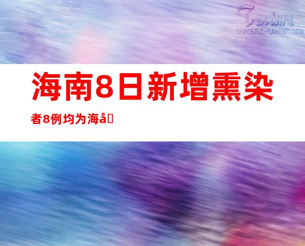 海南8日新增熏染者8例 均为海口市陈述