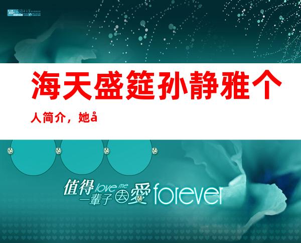 海天盛筵孙静雅个人简介，她如今现状怎么样？