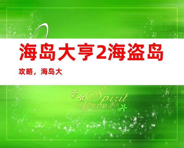 海岛大亨2海盗岛攻略，海岛大亨2攻略：征服海盗岛