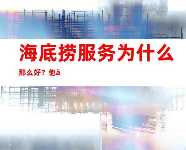 海底捞服务为什么那么好？他们是靠什么支撑的？