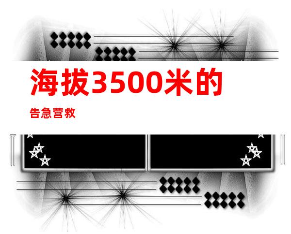 海拔3500米的告急营救