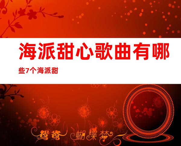 海派甜心歌曲有哪些 7个海派甜心里面的歌曲名字