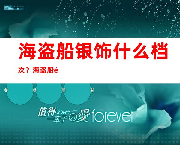 海盗船银饰什么档次？海盗船银饰价格怎么样？