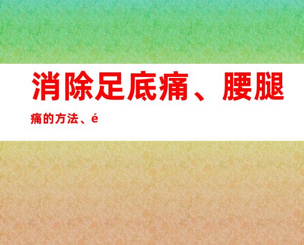 消除足底痛、腰腿痛的方法、配方和效果体会