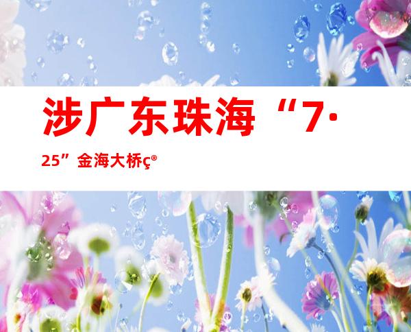 涉广东珠海“7·25”金海大桥箱梁垮塌事故 多家公司被罚