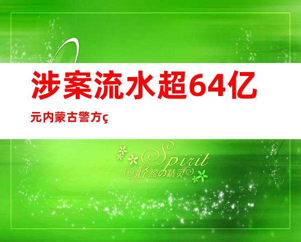 涉案流水超64亿元 内蒙古警方破获特年夜跨境网络打赌案