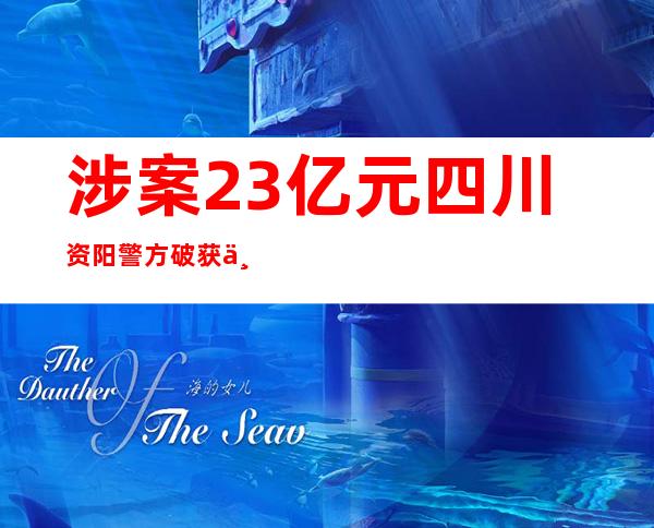 涉案2.3亿元 四川资阳警方破获一特年夜“全链条”21人团伙加害著作权案