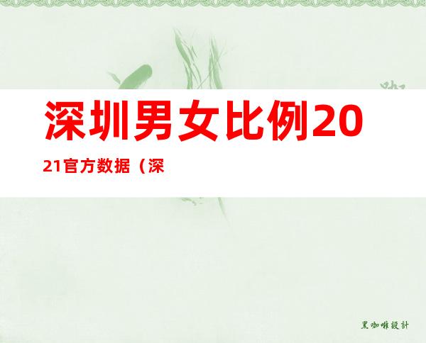 深圳男女比例2021官方数据（深圳男女比例2020官方数据）