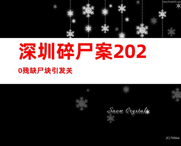 深圳碎尸案2020 残缺尸块引发关注