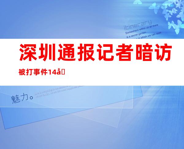 深圳通报记者暗访被打事件14名警察停职|殴打记者|暗访_新闻